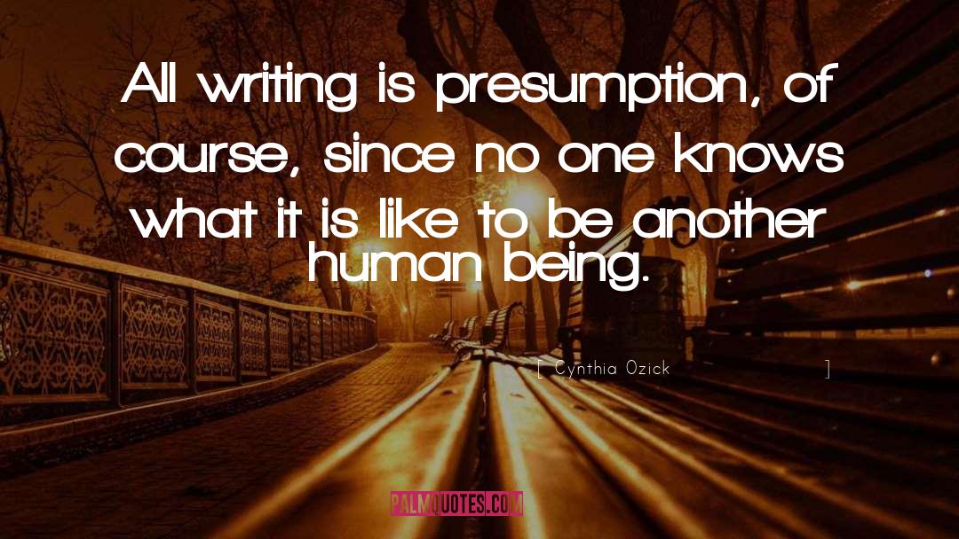 Cynthia Ozick Quotes: All writing is presumption, of