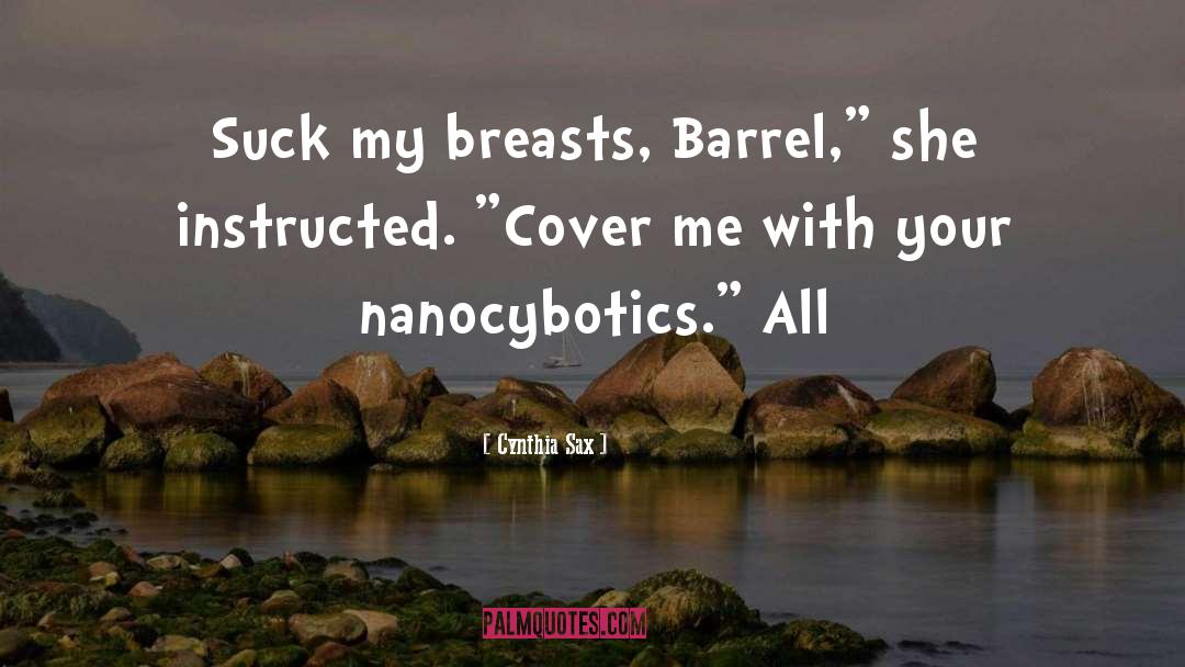 Cynthia Sax Quotes: Suck my breasts, Barrel,