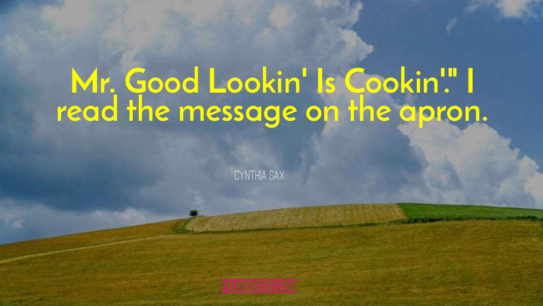 Cynthia Sax Quotes: Mr. Good Lookin' Is Cookin'.