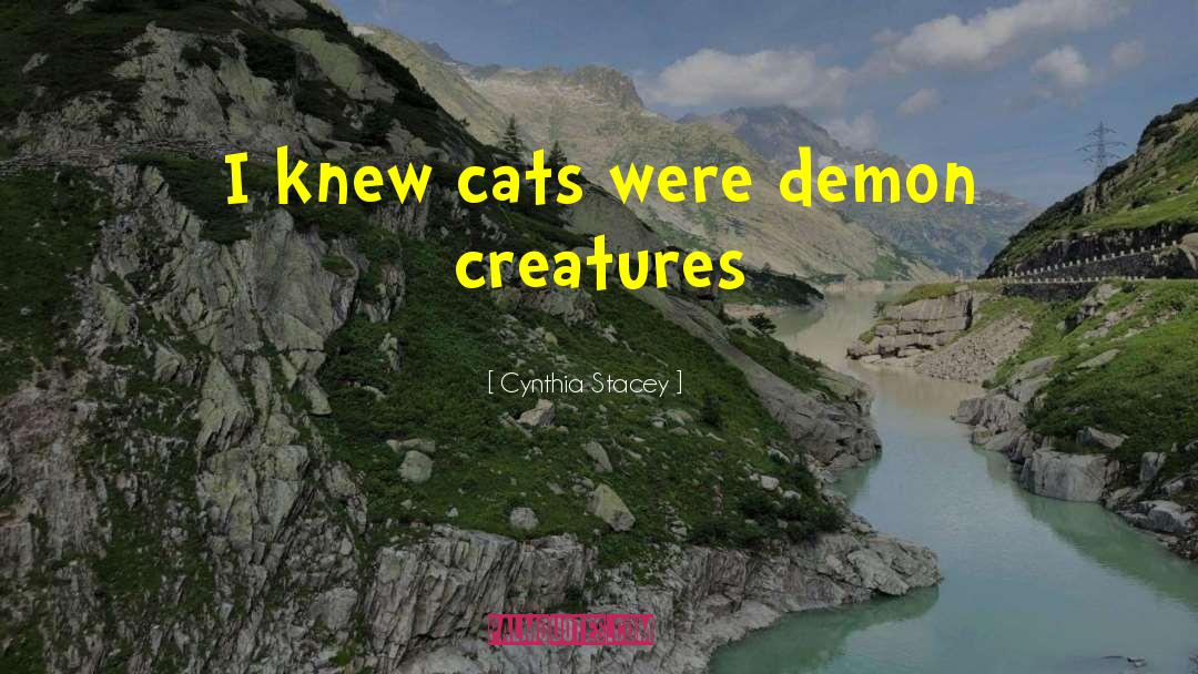 Cynthia Stacey Quotes: I knew cats were demon