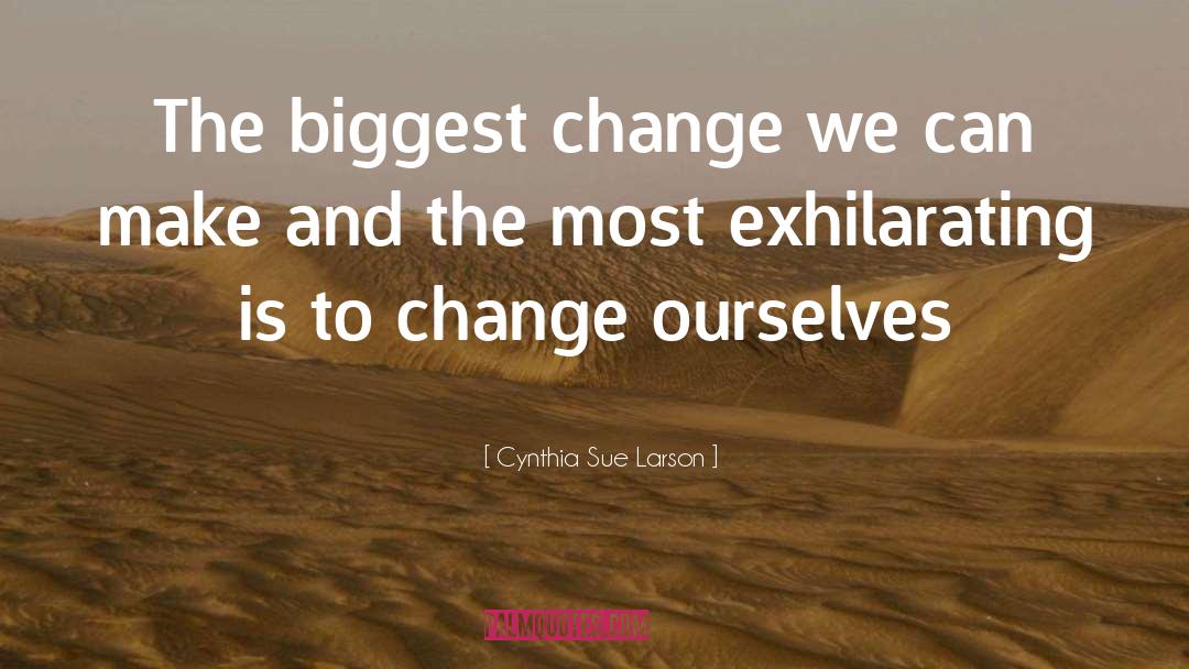 Cynthia Sue Larson Quotes: The biggest change we can