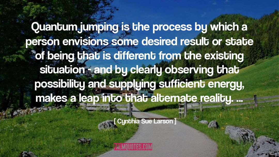 Cynthia Sue Larson Quotes: Quantum jumping is the process