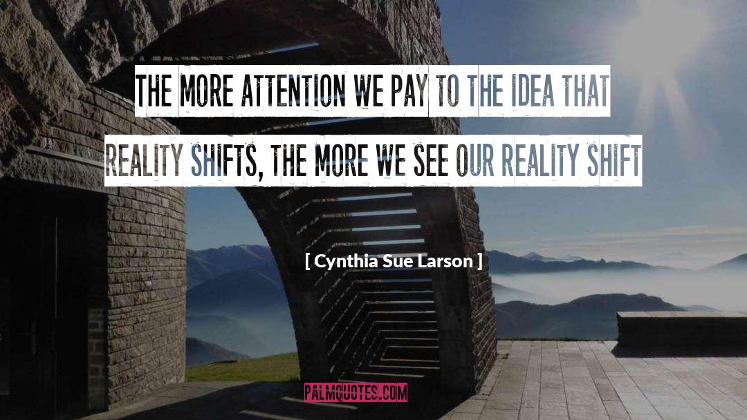 Cynthia Sue Larson Quotes: The more attention we pay
