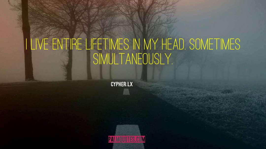 Cypher Lx Quotes: I live entire lifetimes in