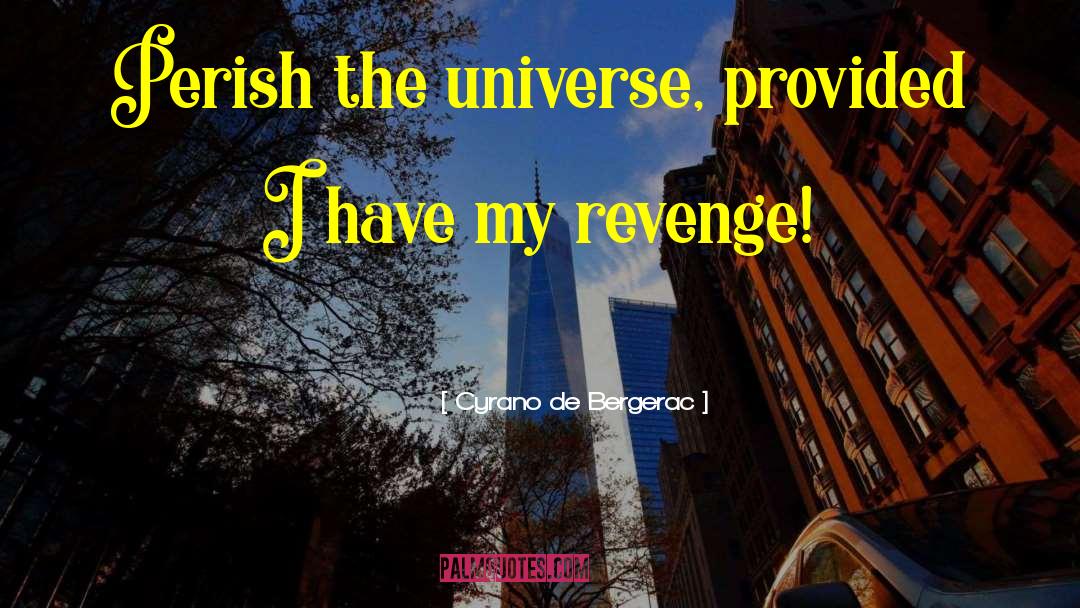 Cyrano De Bergerac Quotes: Perish the universe, provided I