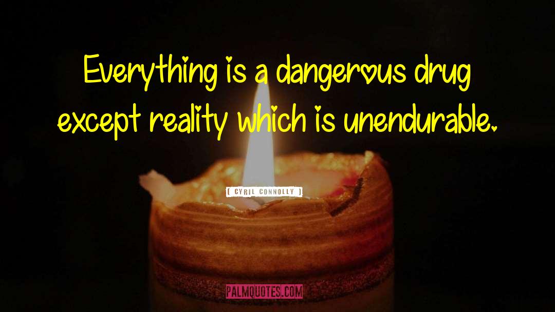 Cyril Connolly Quotes: Everything is a dangerous drug