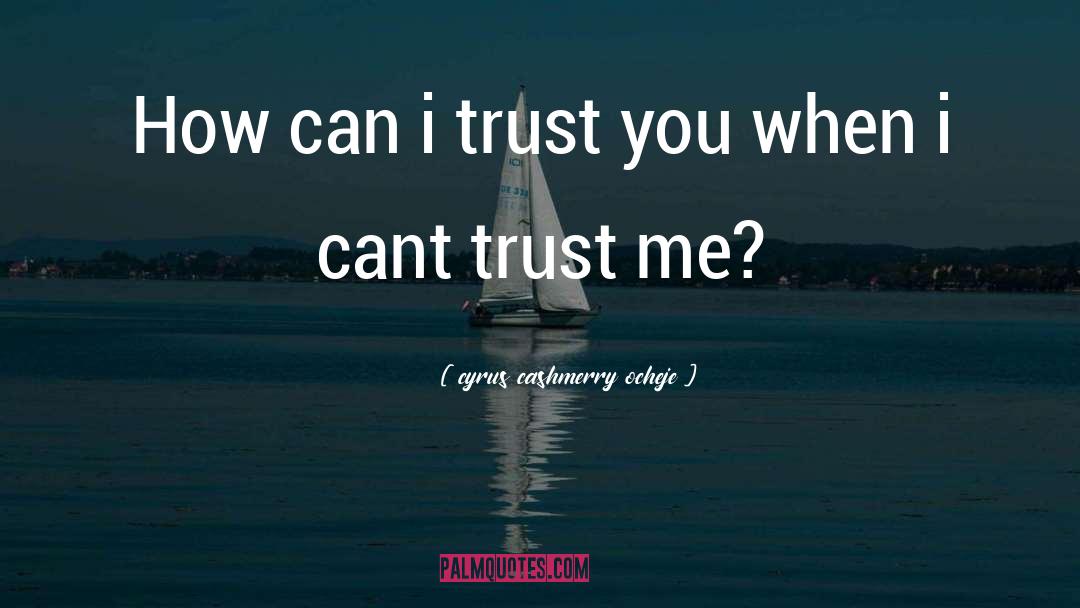 Cyrus Cashmerry Ocheje Quotes: How can i trust you