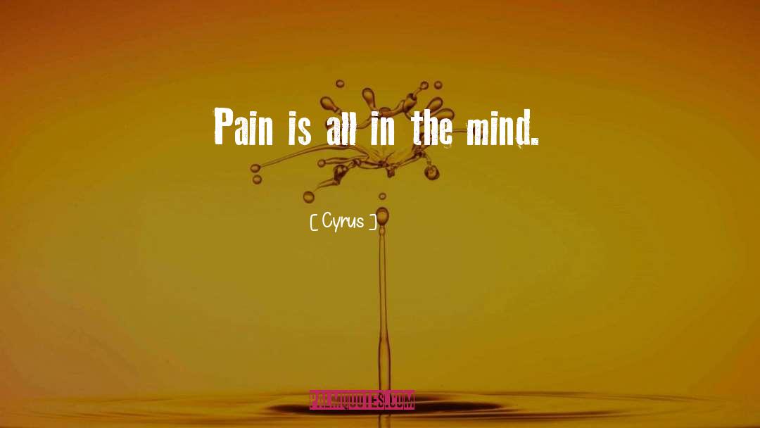 Cyrus Quotes: Pain is all in the