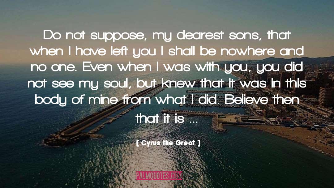 Cyrus The Great Quotes: Do not suppose, my dearest