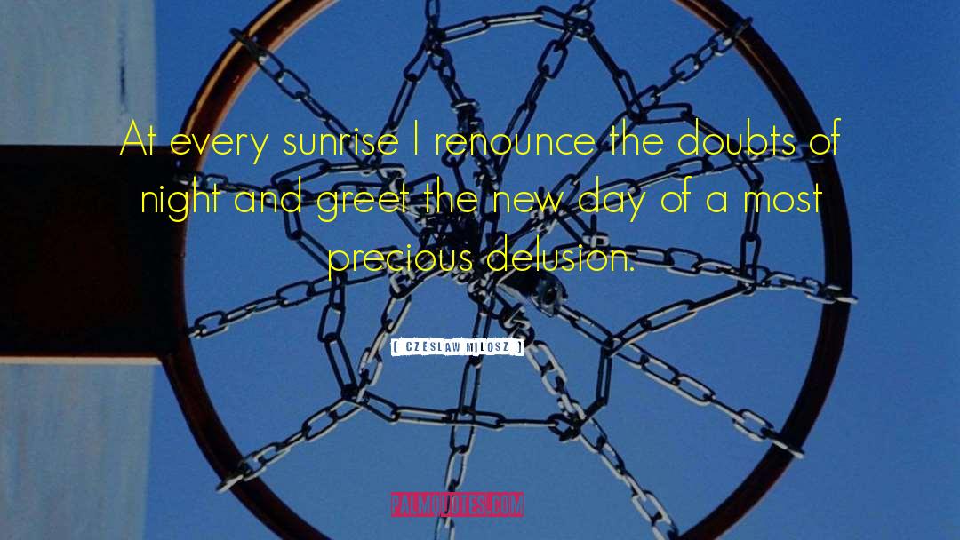 Czeslaw Milosz Quotes: At every sunrise I renounce