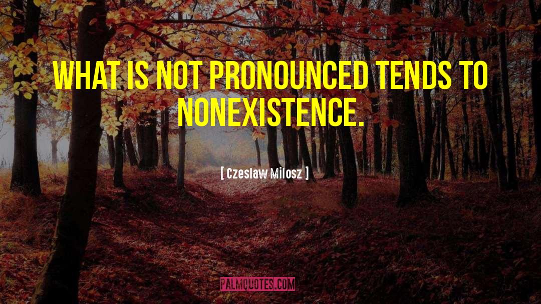 Czeslaw Milosz Quotes: What is not pronounced tends