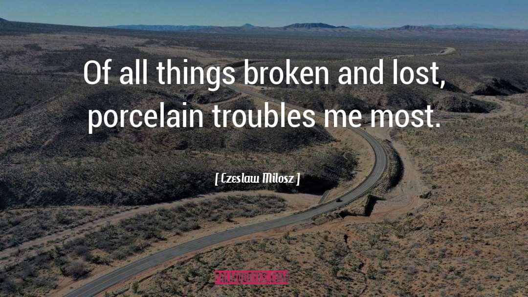 Czeslaw Milosz Quotes: Of all things broken and
