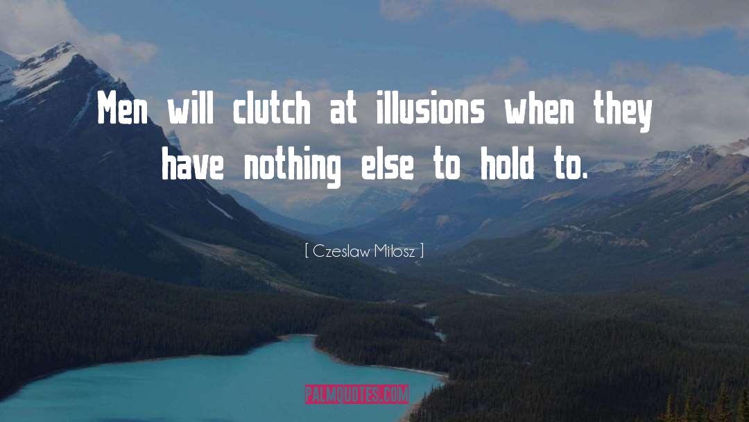 Czeslaw Milosz Quotes: Men will clutch at illusions