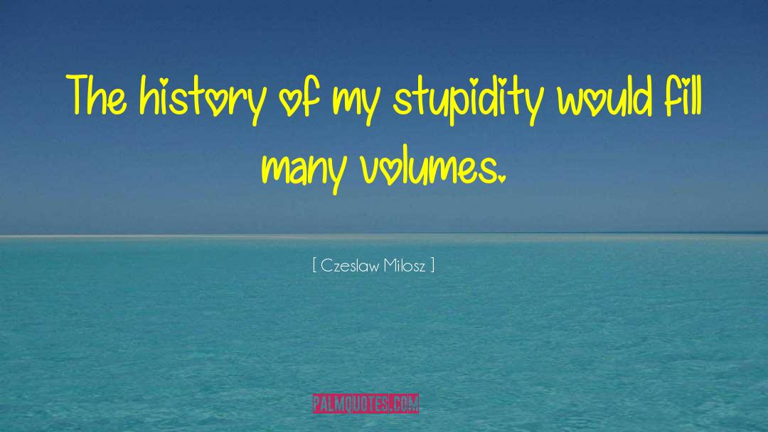 Czeslaw Milosz Quotes: The history of my stupidity