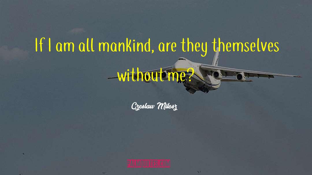 Czeslaw Milosz Quotes: If I am all mankind,