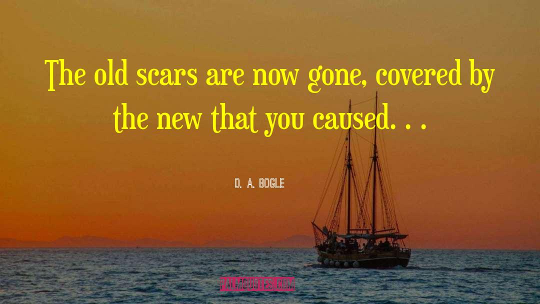 D. A. Bogle Quotes: The old scars are now