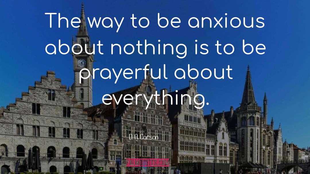 D. A. Carson Quotes: The way to be anxious