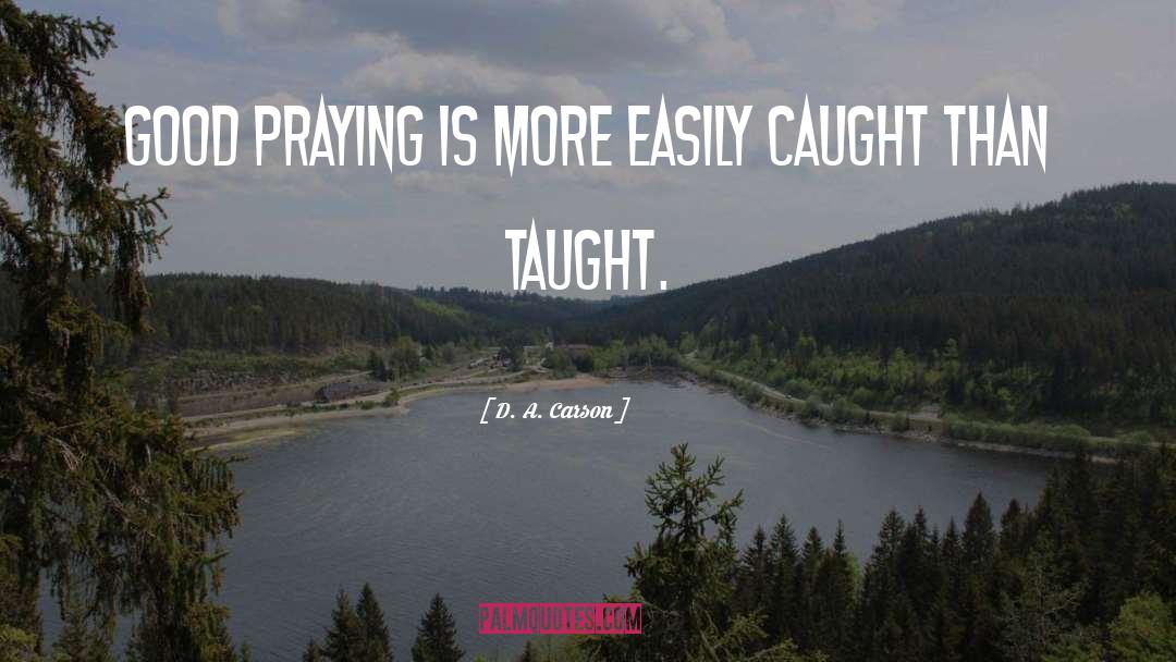 D. A. Carson Quotes: Good praying is more easily
