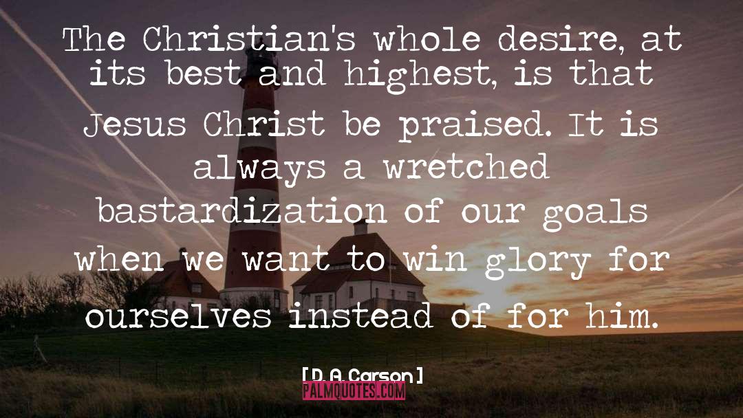 D. A. Carson Quotes: The Christian's whole desire, at