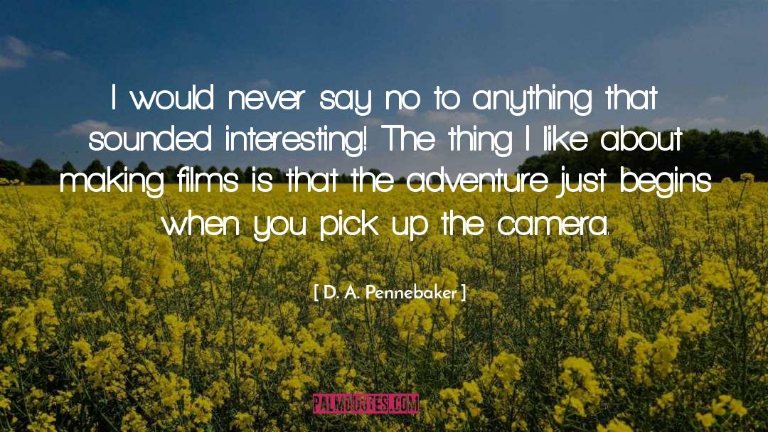 D. A. Pennebaker Quotes: I would never say no