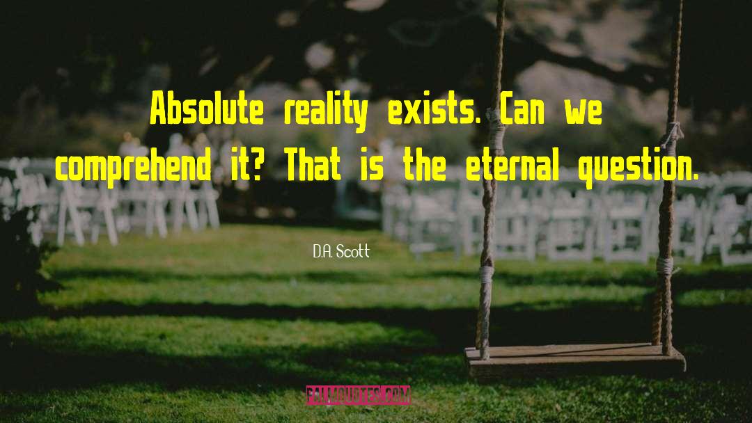 D.A. Scott Quotes: Absolute reality exists. Can we