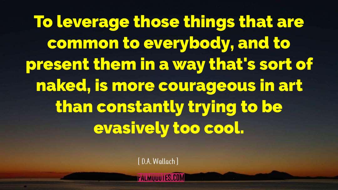 D.A. Wallach Quotes: To leverage those things that