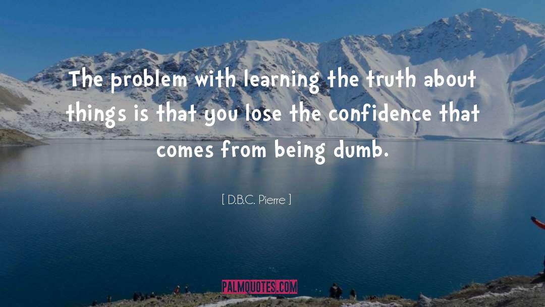 D.B.C. Pierre Quotes: The problem with learning the