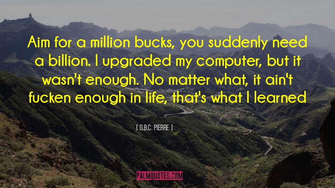 D.B.C. Pierre Quotes: Aim for a million bucks,