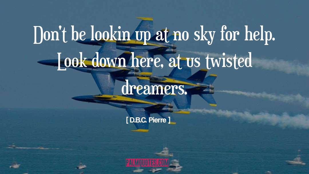 D.B.C. Pierre Quotes: Don't be lookin up at