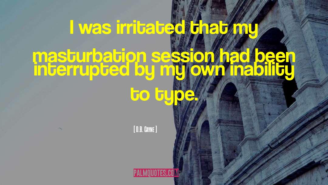 D.B. Cayne Quotes: I was irritated that my