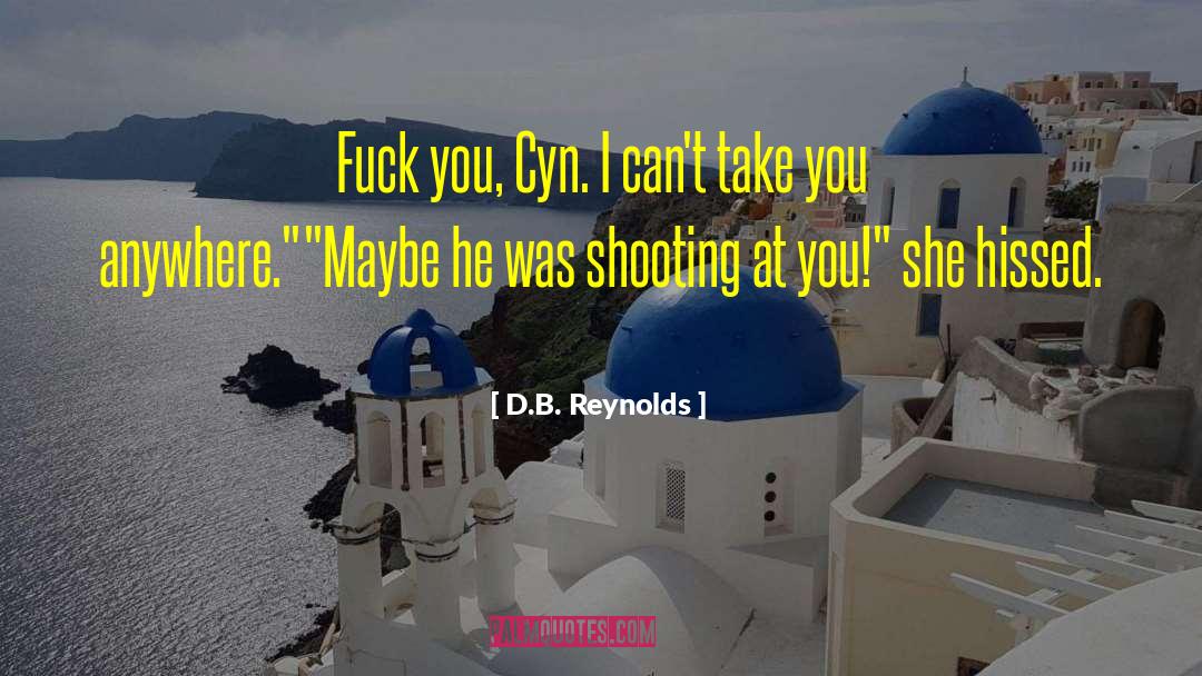 D.B. Reynolds Quotes: Fuck you, Cyn. I can't