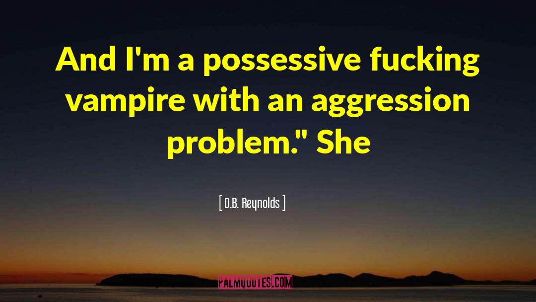 D.B. Reynolds Quotes: And I'm a possessive fucking