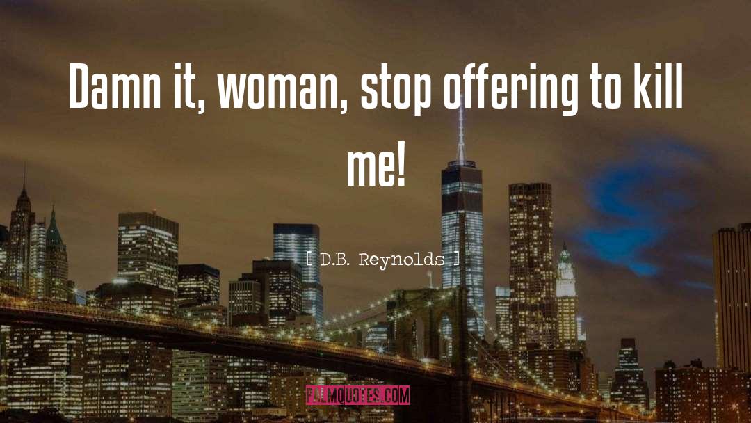 D.B. Reynolds Quotes: Damn it, woman, stop offering