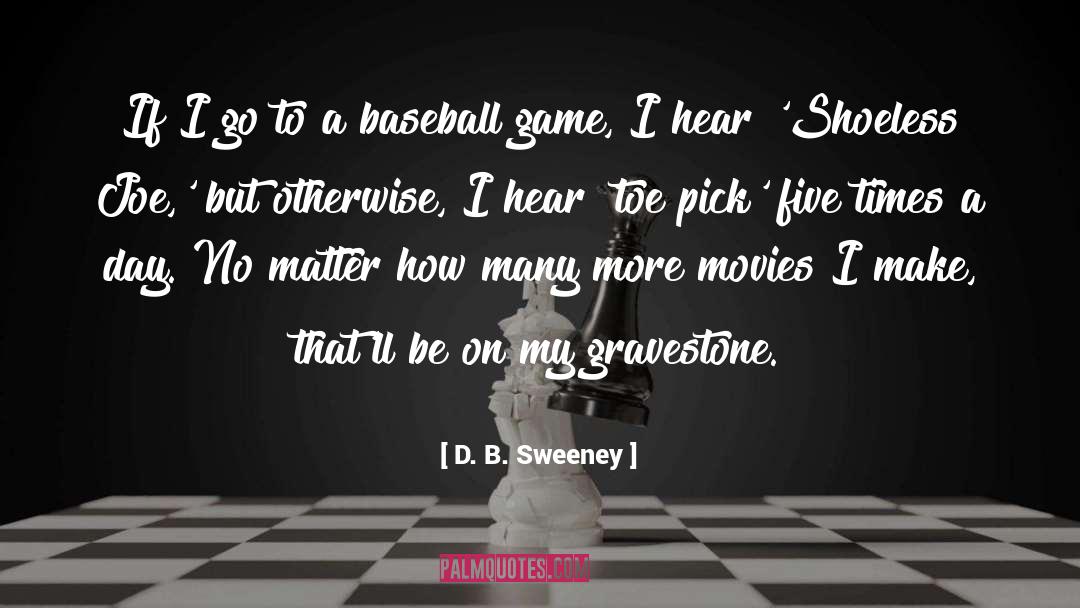 D. B. Sweeney Quotes: If I go to a