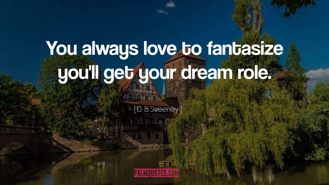 D. B. Sweeney Quotes: You always love to fantasize