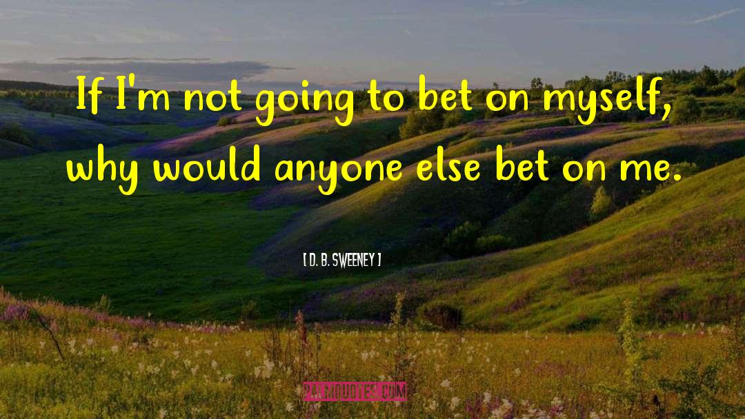 D. B. Sweeney Quotes: If I'm not going to