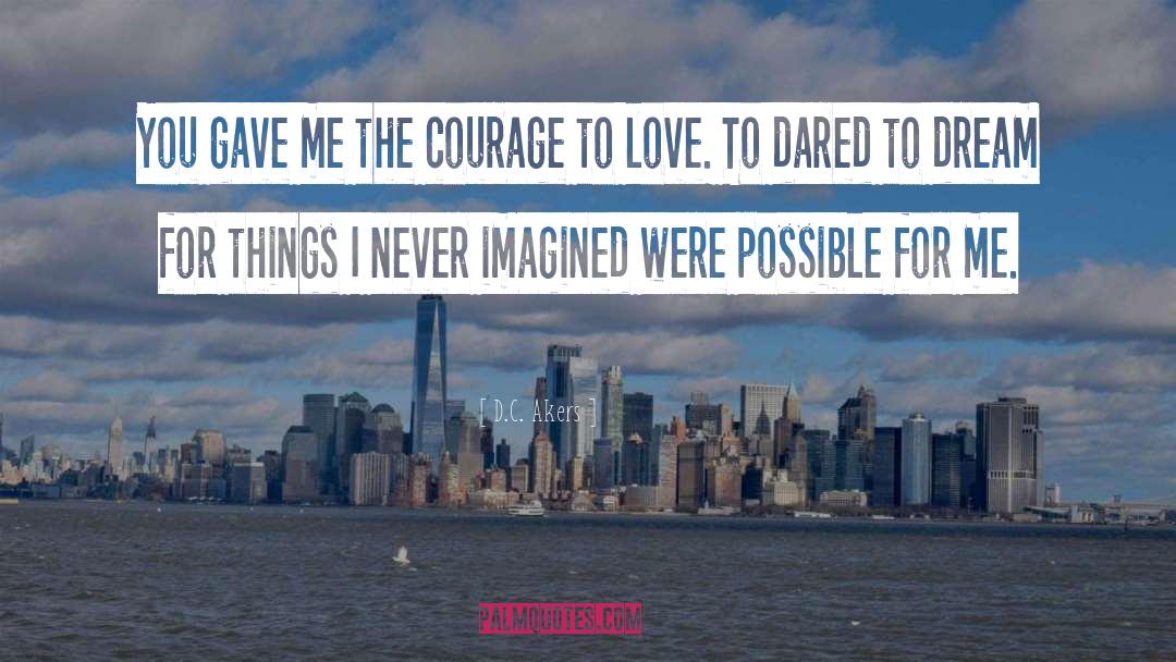 D.C. Akers Quotes: You gave me the courage