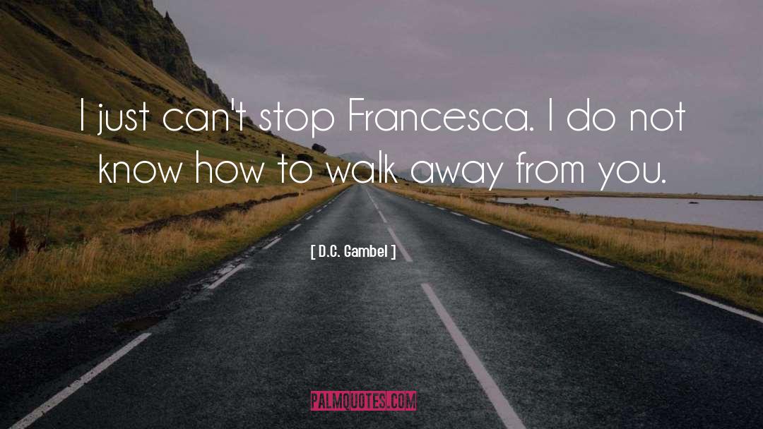 D.C. Gambel Quotes: I just can't stop Francesca.