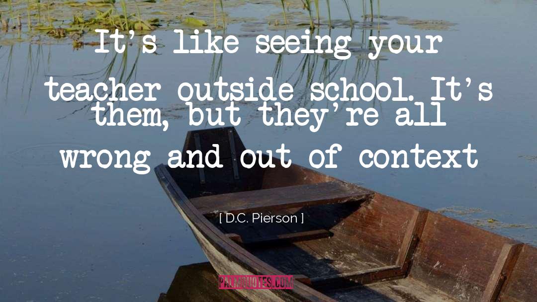 D.C. Pierson Quotes: It's like seeing your teacher