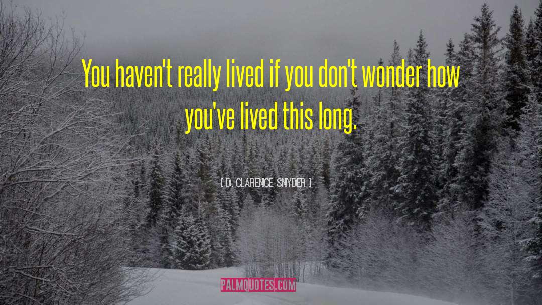 D. Clarence Snyder Quotes: You haven't really lived if