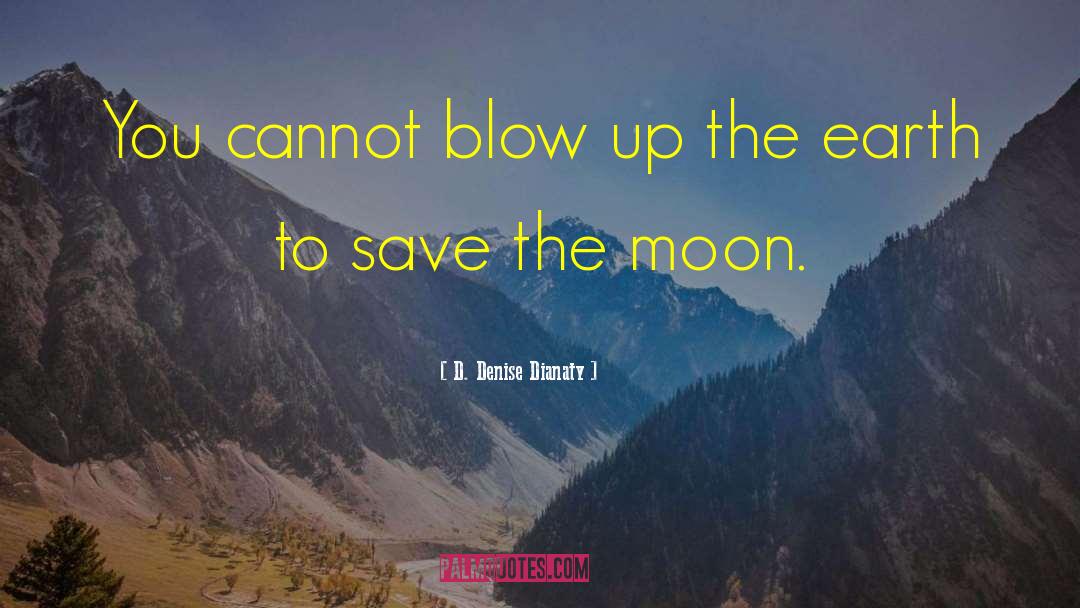 D. Denise Dianaty Quotes: You cannot blow up the