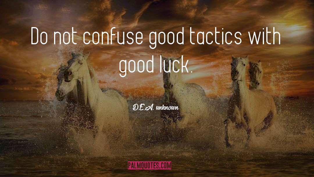 D.E.A. Unknown Quotes: Do not confuse good tactics