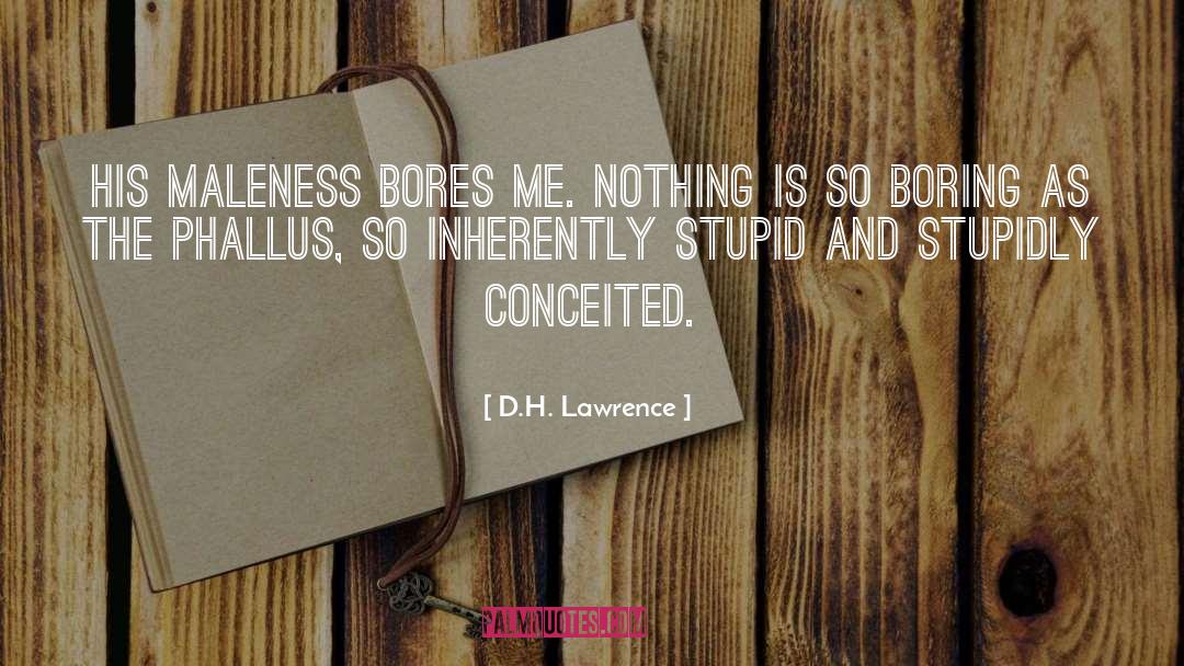 D.H. Lawrence Quotes: His maleness bores me. Nothing