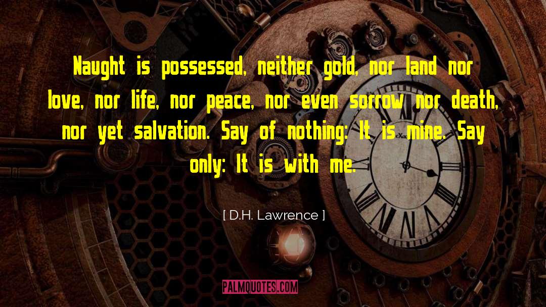 D.H. Lawrence Quotes: Naught is possessed, neither gold,
