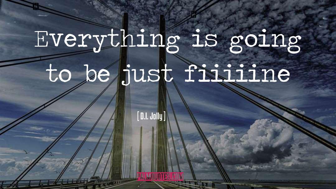 D.I. Jolly Quotes: Everything is going to be