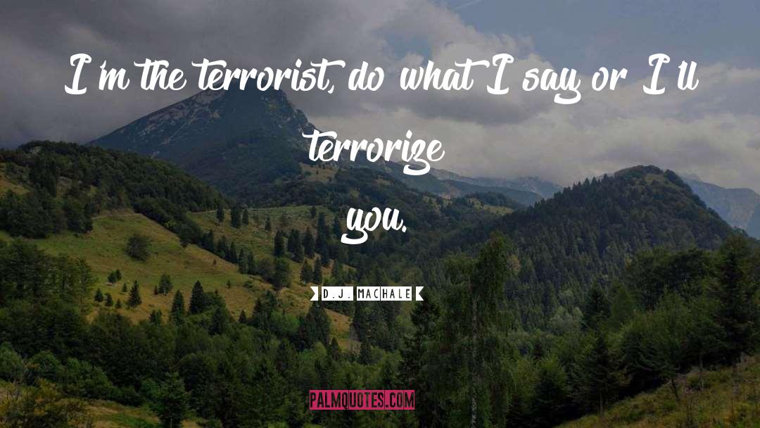 D.J. MacHale Quotes: I'm the terrorist, do what