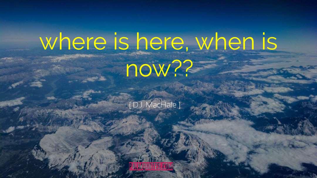 D.J. MacHale Quotes: where is here, when is