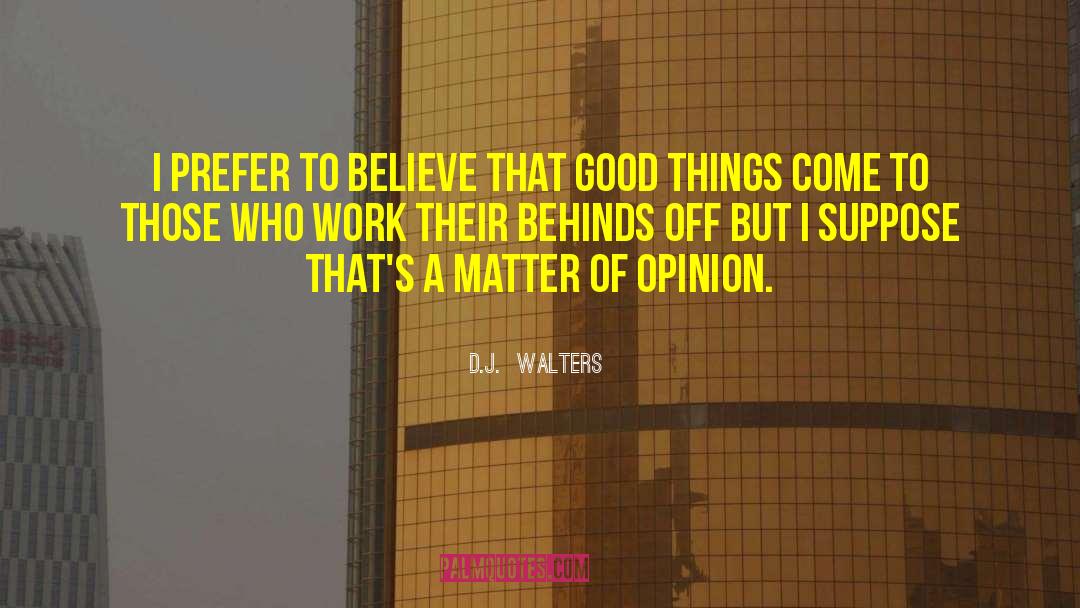 D.J.  Walters Quotes: I prefer to believe that