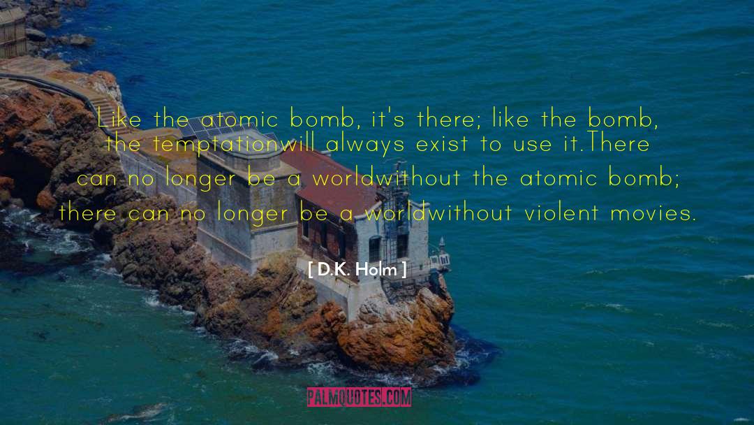 D.K. Holm Quotes: Like the atomic bomb, it's