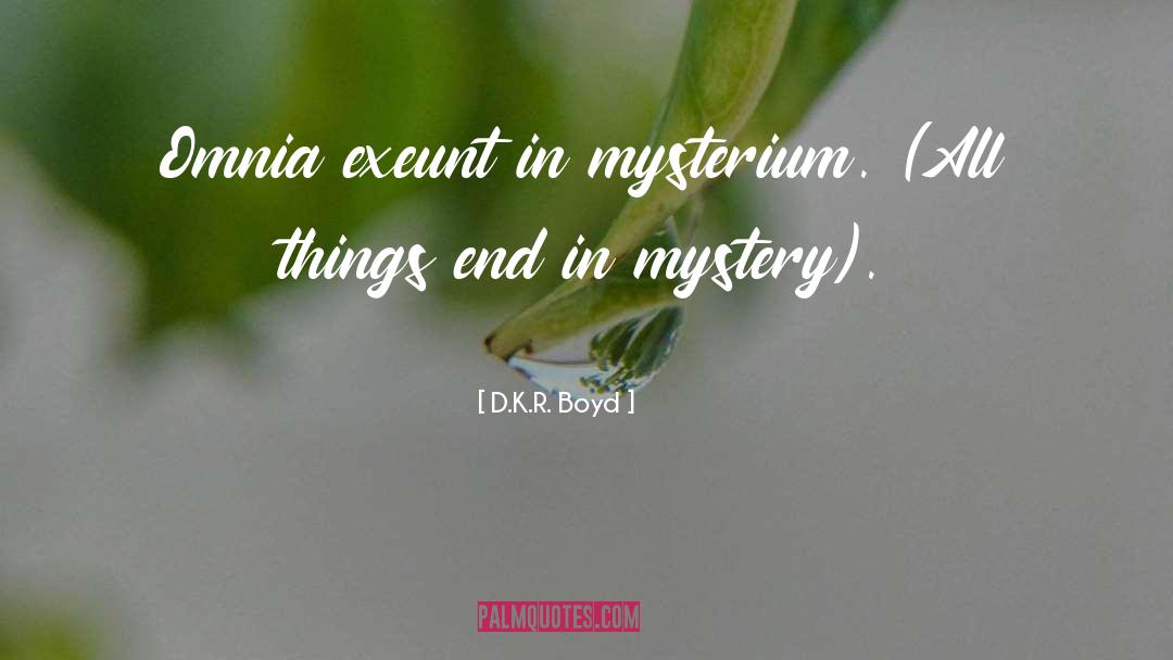 D.K.R. Boyd Quotes: Omnia exeunt in mysterium. (All